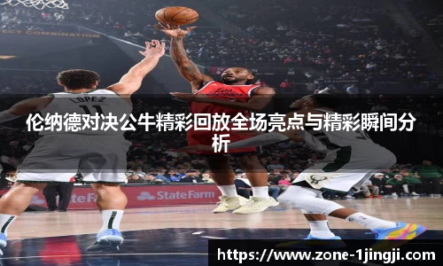 伦纳德对决公牛精彩回放全场亮点与精彩瞬间分析