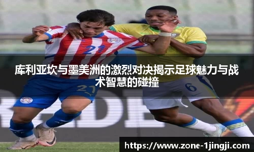 库利亚坎与墨美洲的激烈对决揭示足球魅力与战术智慧的碰撞